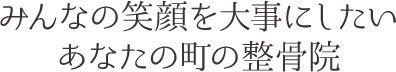 皆様の笑顔を大事にしたい